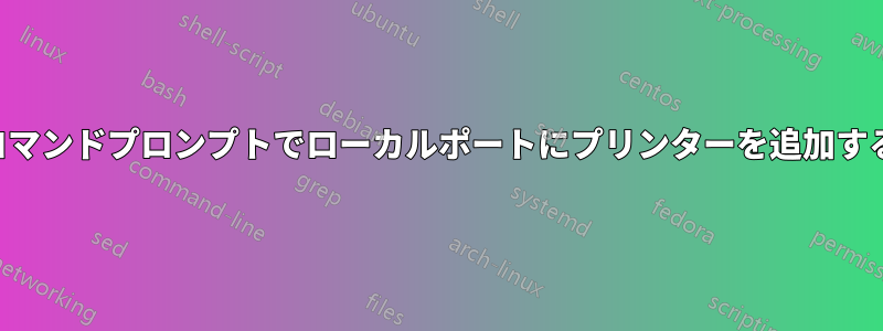 コマンドプロンプトでローカルポートにプリンターを追加する