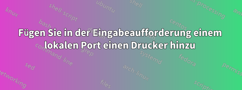 Fügen Sie in der Eingabeaufforderung einem lokalen Port einen Drucker hinzu