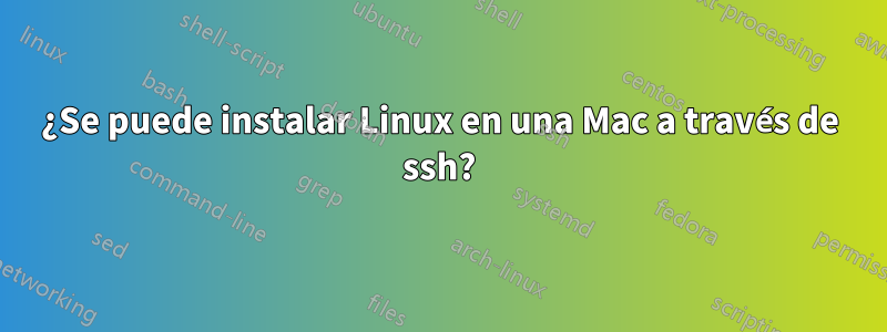 ¿Se puede instalar Linux en una Mac a través de ssh?