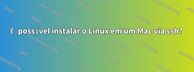 É possível instalar o Linux em um Mac via ssh?