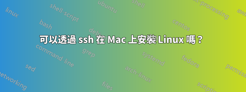 可以透過 ssh 在 Mac 上安裝 Linux 嗎？