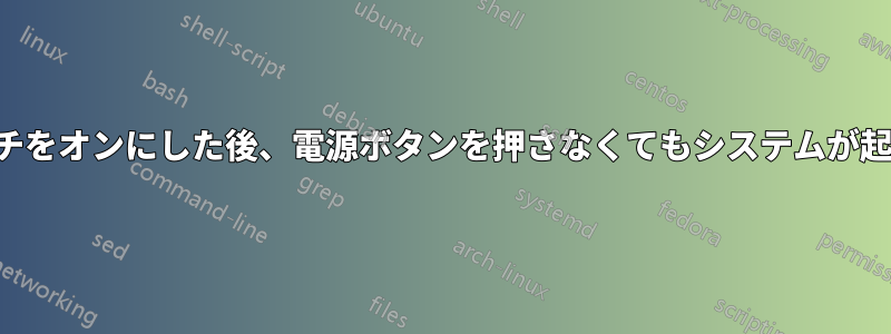 電源スイッチをオンにした後、電源ボタンを押さなくてもシステムが起動します。