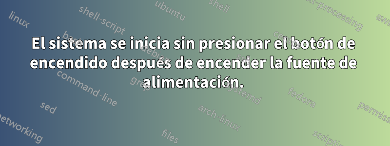 El sistema se inicia sin presionar el botón de encendido después de encender la fuente de alimentación.