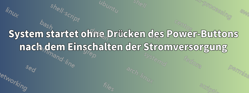 System startet ohne Drücken des Power-Buttons nach dem Einschalten der Stromversorgung