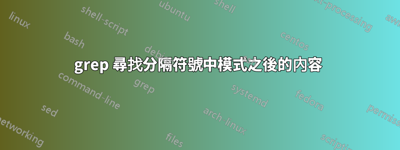 grep 尋找分隔符號中模式之後的內容
