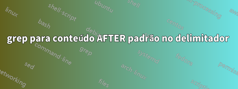 grep para conteúdo AFTER padrão no delimitador