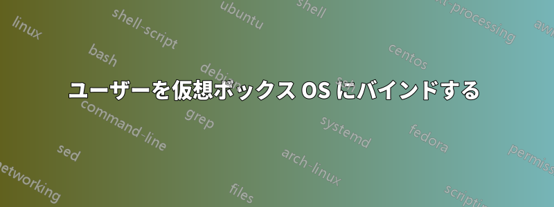 ユーザーを仮想ボックス OS にバインドする