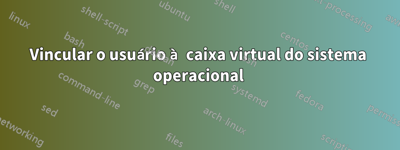 Vincular o usuário à caixa virtual do sistema operacional