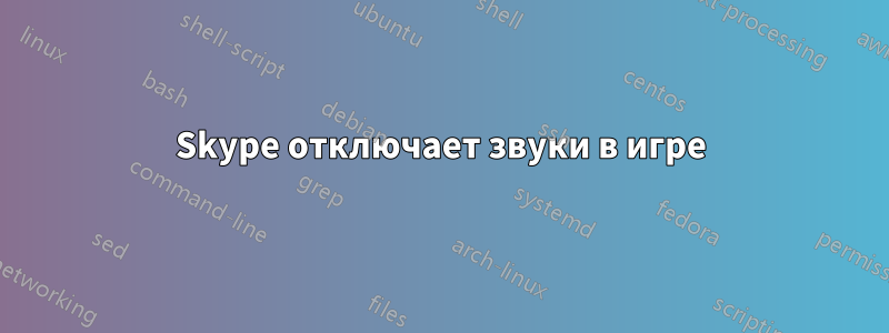 Skype отключает звуки в игре