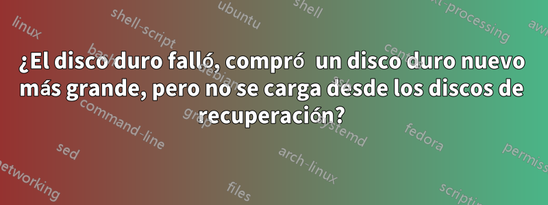 ¿El disco duro falló, compró un disco duro nuevo más grande, pero no se carga desde los discos de recuperación?
