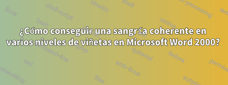 ¿Cómo conseguir una sangría coherente en varios niveles de viñetas en Microsoft Word 2000?