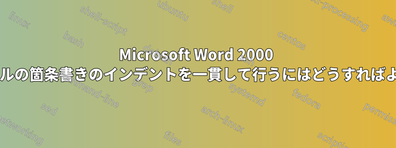 Microsoft Word 2000 で複数レベルの箇条書きのインデントを一貫して行うにはどうすればよいですか?
