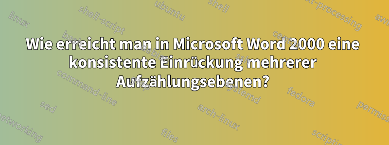 Wie erreicht man in Microsoft Word 2000 eine konsistente Einrückung mehrerer Aufzählungsebenen?