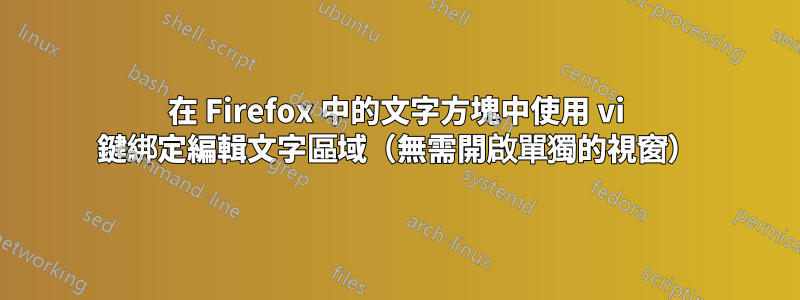 在 Firefox 中的文字方塊中使用 vi 鍵綁定編輯文字區域(無需開啟單獨的視窗)