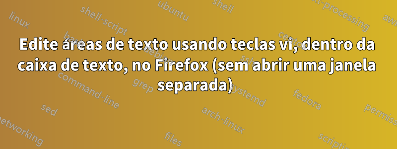 Edite áreas de texto usando teclas vi, dentro da caixa de texto, no Firefox (sem abrir uma janela separada) 
