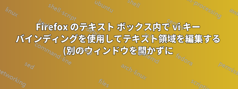Firefox のテキスト ボックス内で vi キー バインディングを使用してテキスト領域を編集する (別のウィンドウを開かずに)