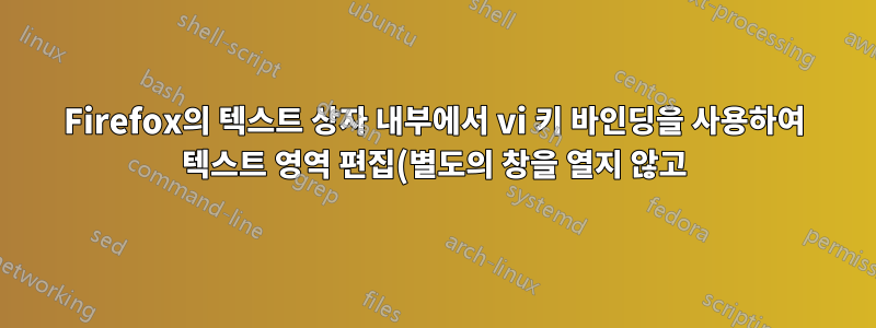 Firefox의 텍스트 상자 내부에서 vi 키 바인딩을 사용하여 텍스트 영역 편집(별도의 창을 열지 않고)