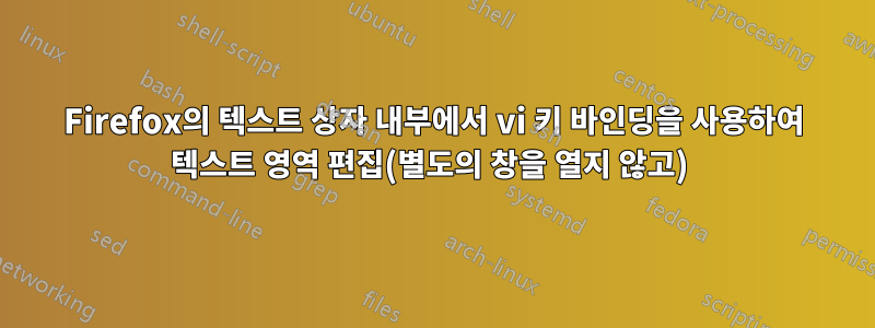 Firefox의 텍스트 상자 내부에서 vi 키 바인딩을 사용하여 텍스트 영역 편집(별도의 창을 열지 않고) 