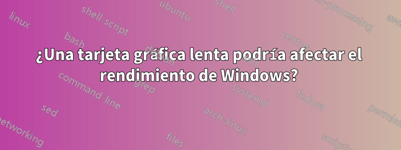 ¿Una tarjeta gráfica lenta podría afectar el rendimiento de Windows?
