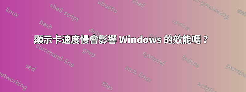 顯示卡速度慢會影響 Windows 的效能嗎?