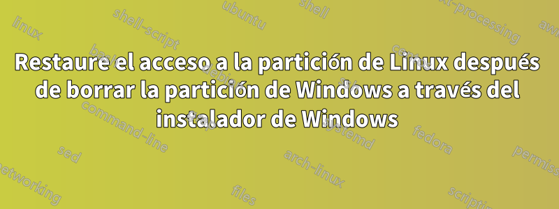 Restaure el acceso a la partición de Linux después de borrar la partición de Windows a través del instalador de Windows