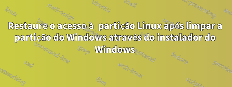 Restaure o acesso à partição Linux após limpar a partição do Windows através do instalador do Windows
