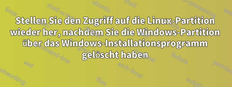 Stellen Sie den Zugriff auf die Linux-Partition wieder her, nachdem Sie die Windows-Partition über das Windows-Installationsprogramm gelöscht haben