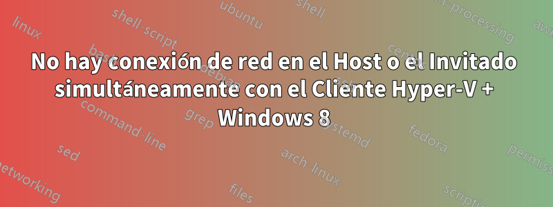No hay conexión de red en el Host o el Invitado simultáneamente con el Cliente Hyper-V + Windows 8