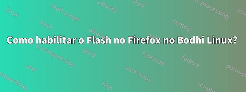 Como habilitar o Flash no Firefox no Bodhi Linux?