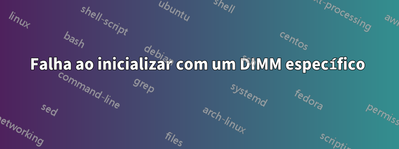 Falha ao inicializar com um DIMM específico