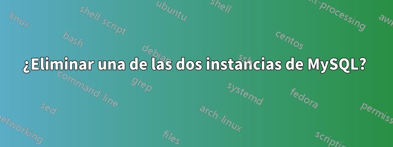 ¿Eliminar una de las dos instancias de MySQL?