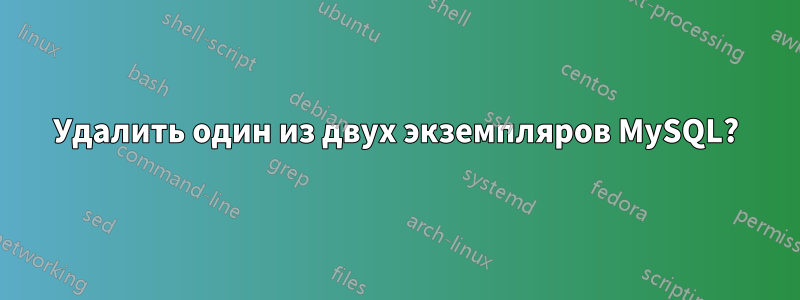 Удалить один из двух экземпляров MySQL?