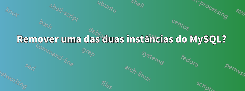 Remover uma das duas instâncias do MySQL?
