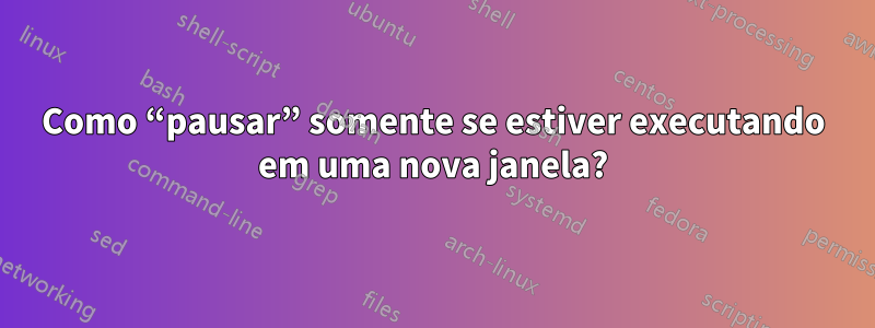 Como “pausar” somente se estiver executando em uma nova janela?