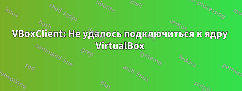 VBoxClient: Не удалось подключиться к ядру VirtualBox