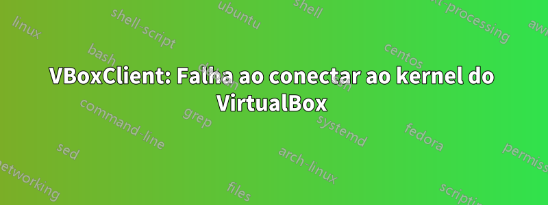 VBoxClient: Falha ao conectar ao kernel do VirtualBox