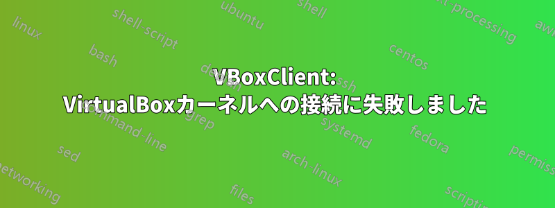 VBoxClient: VirtualBoxカーネルへの接続に失敗しました