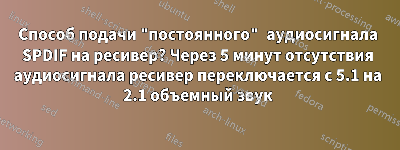 Способ подачи "постоянного" аудиосигнала SPDIF на ресивер? Через 5 минут отсутствия аудиосигнала ресивер переключается с 5.1 на 2.1 объемный звук