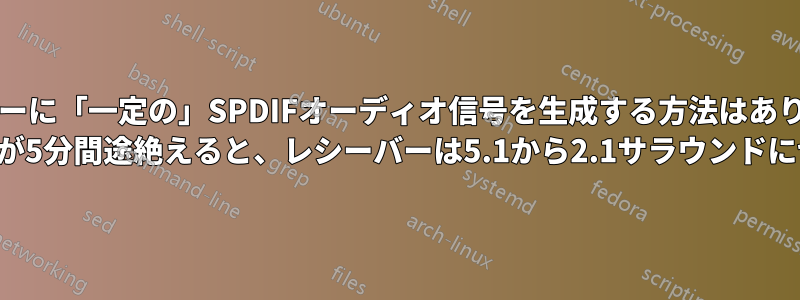 レシーバーに「一定の」SPDIFオーディオ信号を生成する方法はありますか? オーディオ信号が5分間途絶えると、レシーバーは5.1から2.1サラウンドに切り替わります