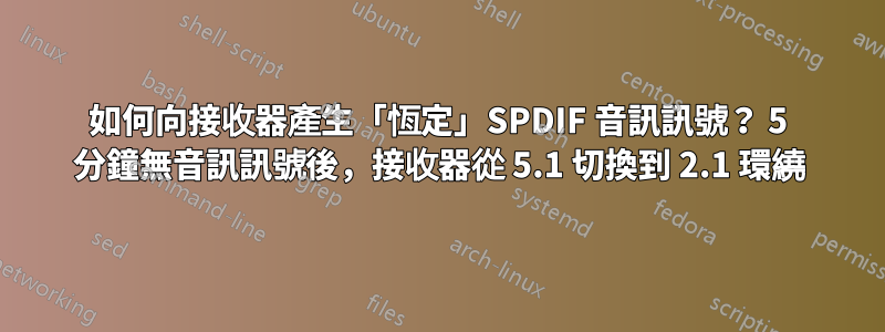 如何向接收器產生「恆定」SPDIF 音訊訊號？ 5 分鐘無音訊訊號後，接收器從 5.1 切換到 2.1 環繞