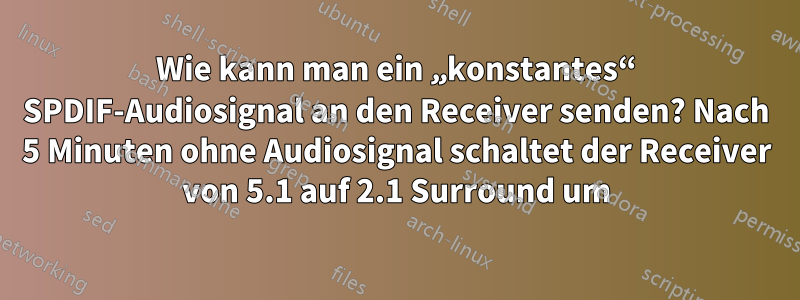 Wie kann man ein „konstantes“ SPDIF-Audiosignal an den Receiver senden? Nach 5 Minuten ohne Audiosignal schaltet der Receiver von 5.1 auf 2.1 Surround um