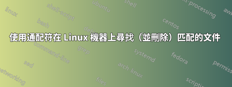 使用通配符在 Linux 機器上尋找（並刪除）匹配的文件