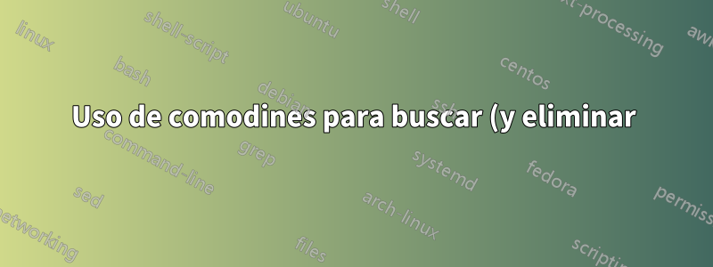 Uso de comodines para buscar (y eliminar) archivos coincidentes en una máquina Linux