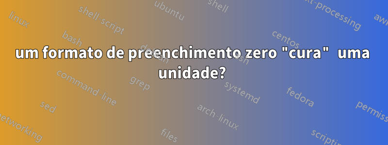 um formato de preenchimento zero "cura" uma unidade?