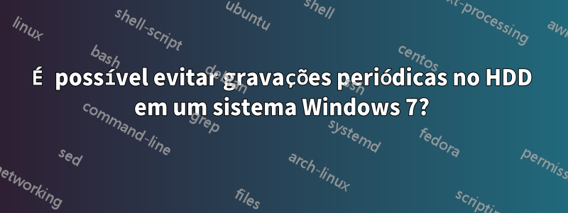 É possível evitar gravações periódicas no HDD em um sistema Windows 7?