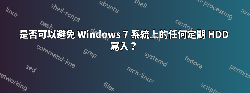 是否可以避免 Windows 7 系統上的任何定期 HDD 寫入？
