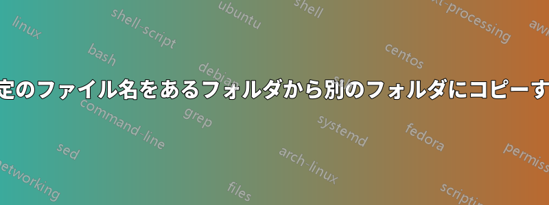 特定のファイル名をあるフォルダから別のフォルダにコピーする
