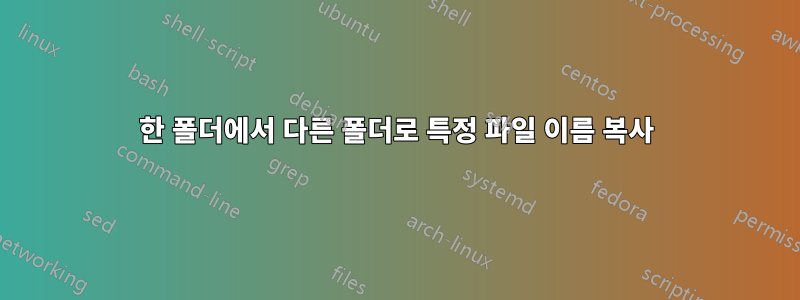 한 폴더에서 다른 폴더로 특정 파일 이름 복사