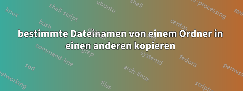 bestimmte Dateinamen von einem Ordner in einen anderen kopieren