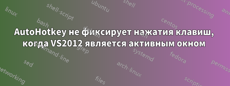 AutoHotkey не фиксирует нажатия клавиш, когда VS2012 является активным окном